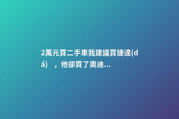 2萬元買二手車我建議買捷達(dá)，他卻買了奧迪A6，才三個(gè)月就后悔！